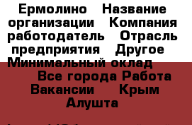 Ермолино › Название организации ­ Компания-работодатель › Отрасль предприятия ­ Другое › Минимальный оклад ­ 20 000 - Все города Работа » Вакансии   . Крым,Алушта